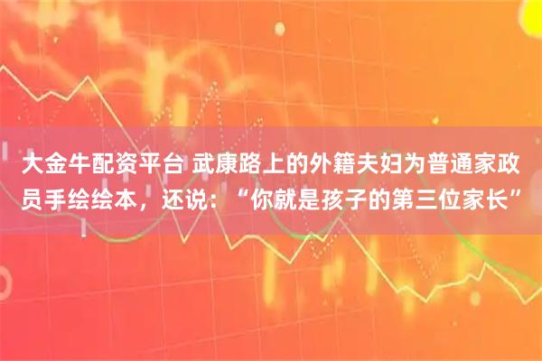 大金牛配资平台 武康路上的外籍夫妇为普通家政员手绘绘本，还说：“你就是孩子的第三位家长”
